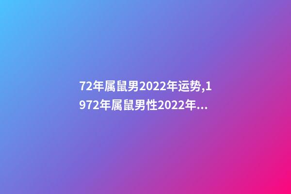 72年属鼠男2022年运势,1972年属鼠男性2022年运势 72年属鼠人2022年运势怎么样-第1张-观点-玄机派